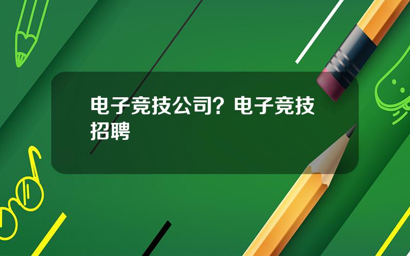 电子竞技公司？电子竞技 招聘